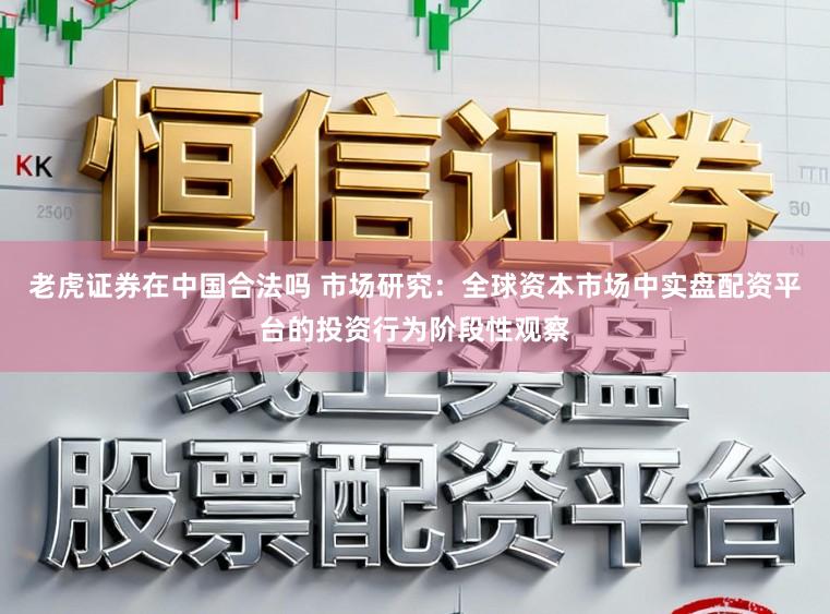 老虎证券在中国合法吗 市场研究：全球资本市场中实盘配资平台的投资行为阶段性观察