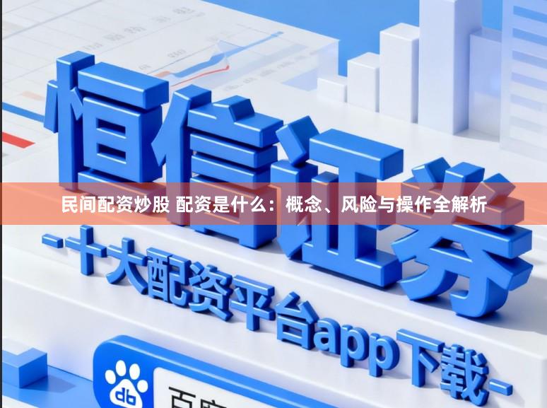 民间配资炒股 配资是什么：概念、风险与操作全解析