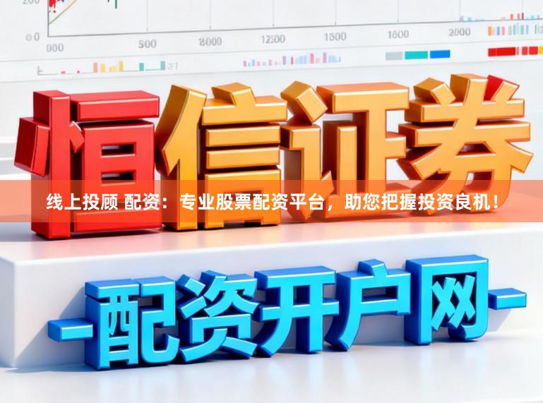 线上投顾 配资：专业股票配资平台，助您把握投资良机！