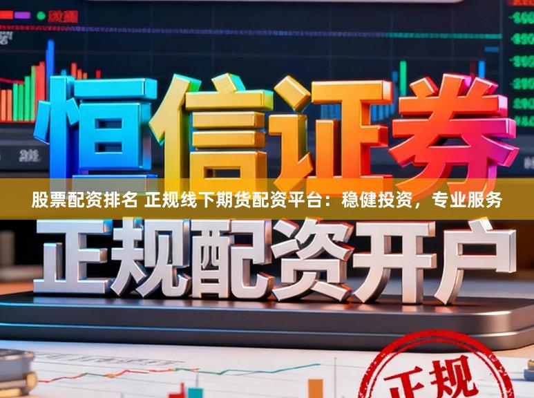 股票配资排名 正规线下期货配资平台:稳健投资,专业服务