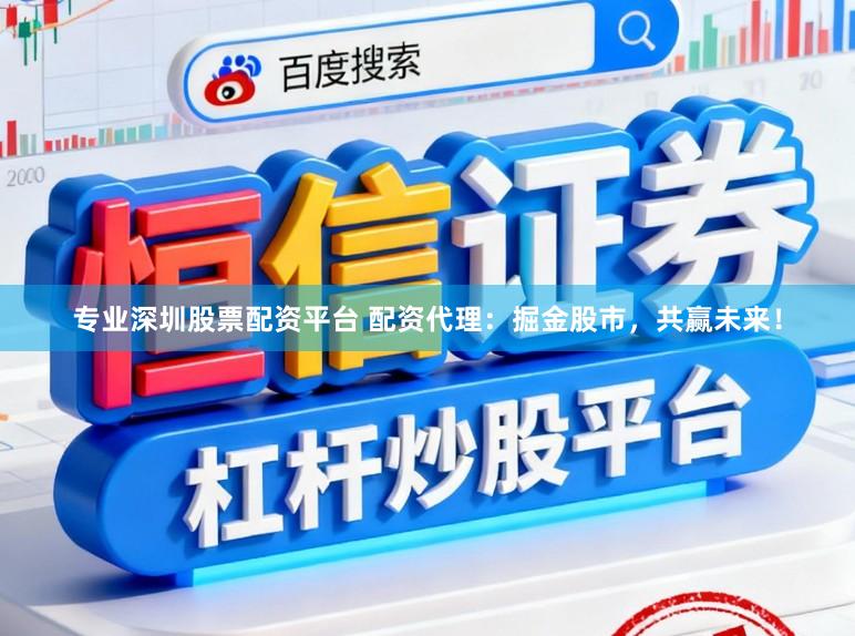 专业深圳股票配资平台 配资代理：掘金股市，共赢未来！