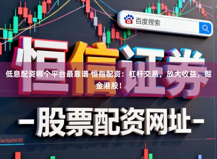 低息配资哪个平台最靠谱 恒指配资:杠杆交易,放大收益,掘金港股!