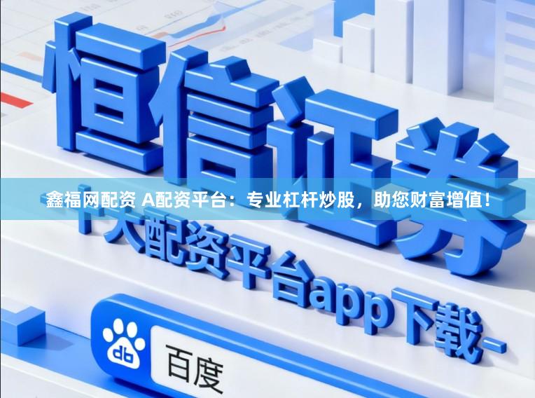 鑫福网配资 A配资平台:专业杠杆炒股,助您财富增值!