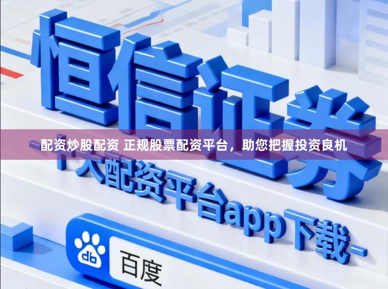 配资炒股配资 正规股票配资平台，助您把握投资良机